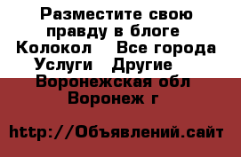 Разместите свою правду в блоге “Колокол“ - Все города Услуги » Другие   . Воронежская обл.,Воронеж г.